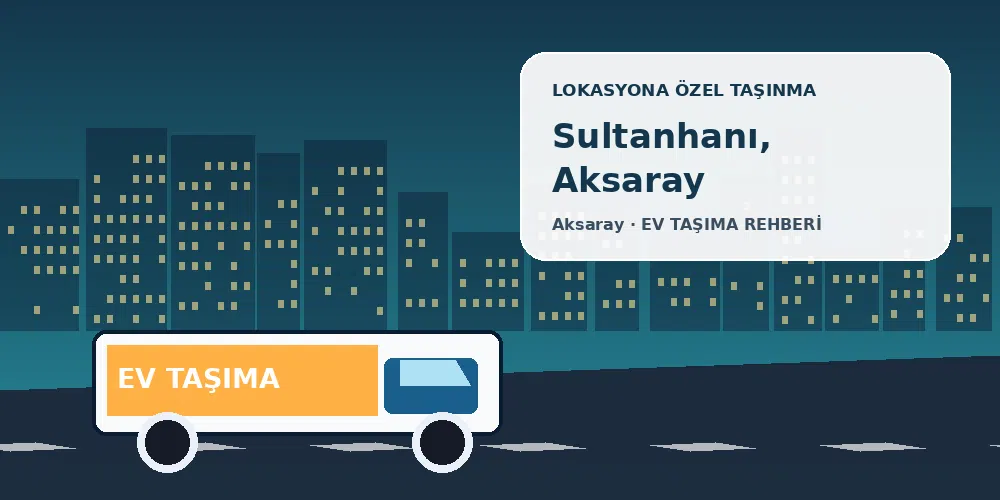 Sultanhanı, Aksaray evden eve nakliyat sırasında ev taşıma kamyonu ve lokasyona özel görsel